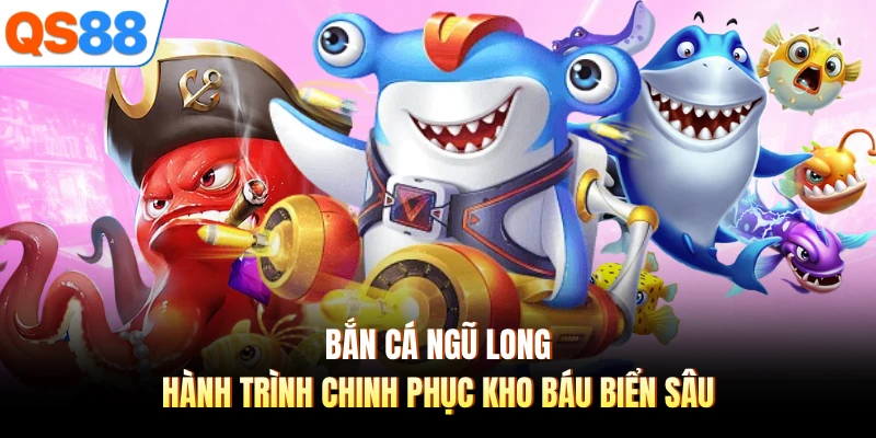 Bắn Cá Ngũ Long - Hành Trình Chinh Phục Kho Báu Biển Sâu