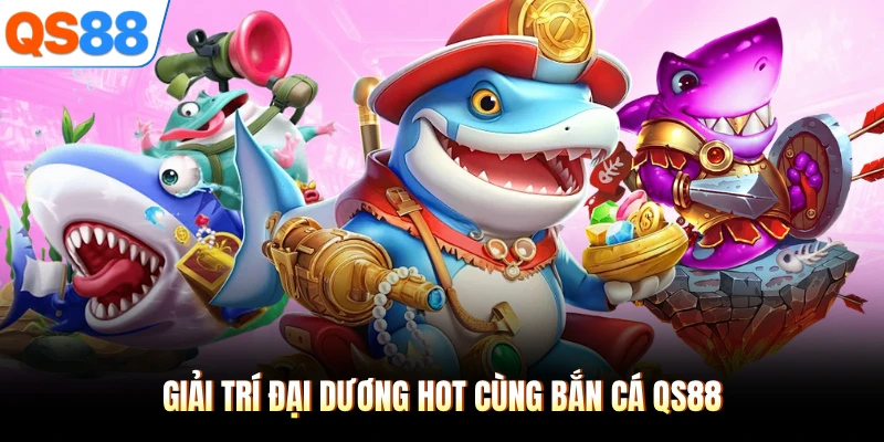 Giải trí đại dương hot cùng bắn cá QS88