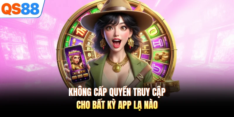 Không cấp quyền truy cập cho bất kỳ app lạ nào