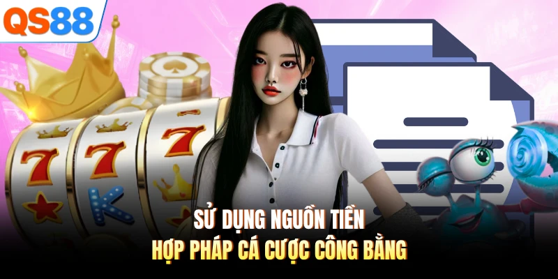 Sử dụng nguồn tiền hợp pháp cá cược công bằng