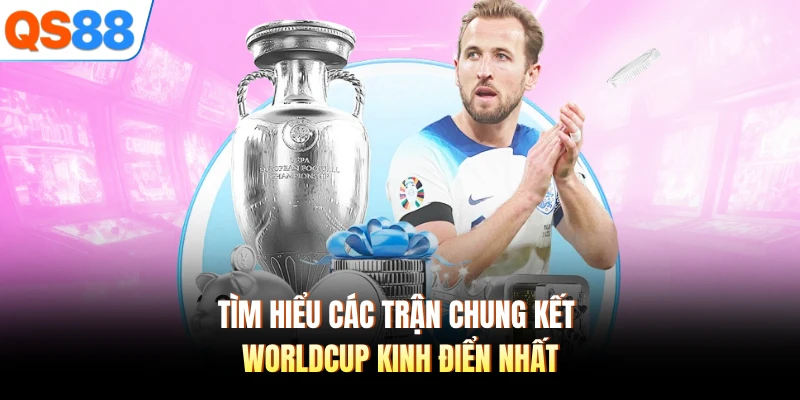 Tìm hiểu các trận chung kết Worldcup kinh điển nhất